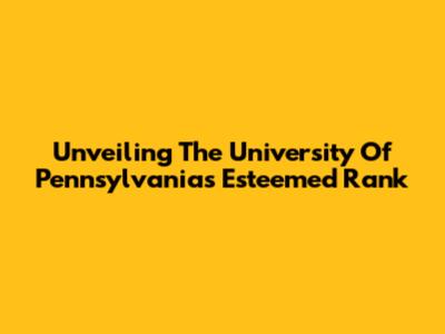 Unveiling The University Of Pennsylvania's Esteemed Rank