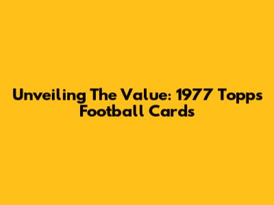 Unveiling The Value: 1977 Topps Football Cards
