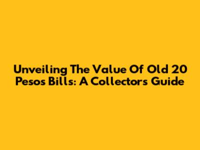 Unveiling The Value Of Old 20 Pesos Bills: A Collector's Guide