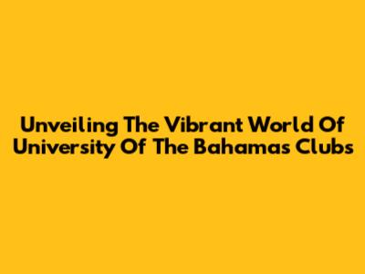 Unveiling The Vibrant World Of University Of The Bahamas Clubs
