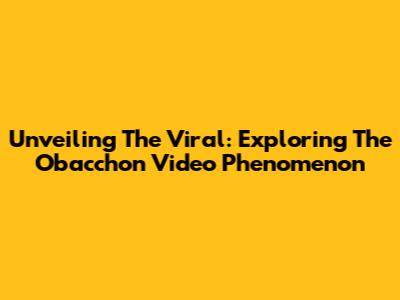 Unveiling The Viral: Exploring The 'Obacchon' Video Phenomenon