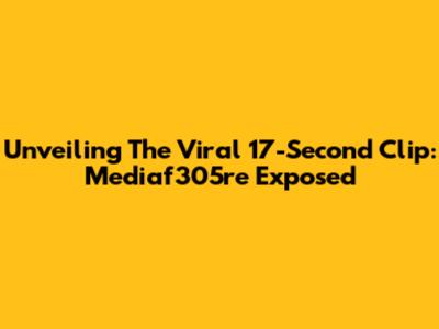 Unveiling The Viral 17-Second Clip: Mediaf305re Exposed
