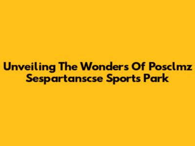 Unveiling The Wonders Of Posclmz Sespartanscse Sports Park