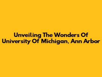 Unveiling The Wonders Of University Of Michigan, Ann Arbor
