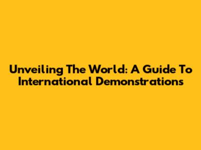 Unveiling The World: A Guide To International Demonstrations