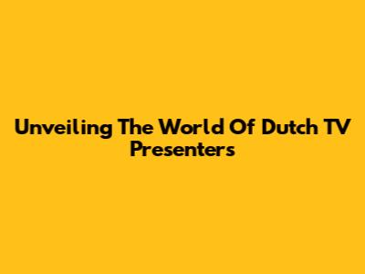 Unveiling The World Of Dutch TV Presenters
