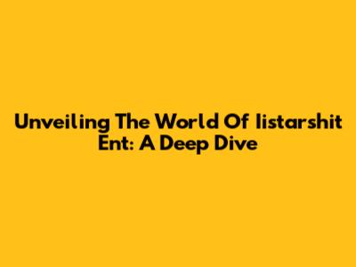 Unveiling The World Of Iistarshit Ent: A Deep Dive