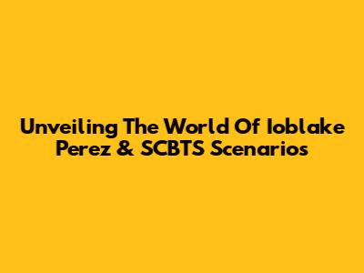 Unveiling The World Of Ioblake Perez & SCBTS Scenarios