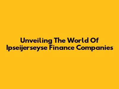 Unveiling The World Of Ipseijerseyse Finance Companies