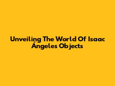 Unveiling The World Of Isaac Ángeles' Objects