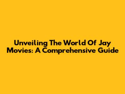 Unveiling The World Of Jay Movies: A Comprehensive Guide