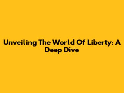 Unveiling The World Of Liberty: A Deep Dive