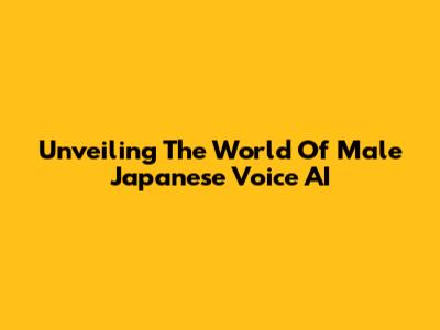 Unveiling The World Of Male Japanese Voice AI