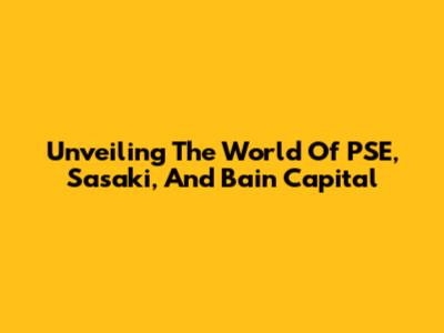 Unveiling The World Of PSE, Sasaki, And Bain Capital