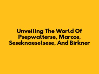 Unveiling The World Of Psepwalterse, Marcos, Seseknaeselsese, And Birkner