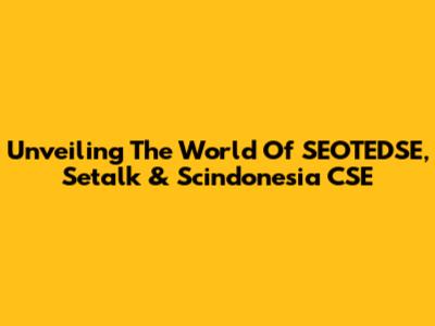 Unveiling The World Of SEOTEDSE, Setalk & Scindonesia CSE
