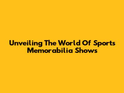 Unveiling The World Of Sports Memorabilia Shows