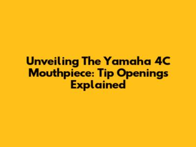 Unveiling The Yamaha 4C Mouthpiece: Tip Openings Explained
