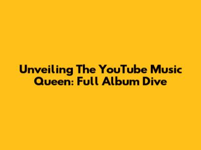 Unveiling The YouTube Music Queen: Full Album Dive