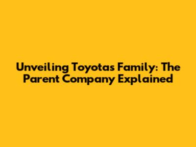 Unveiling Toyota's Family: The Parent Company Explained