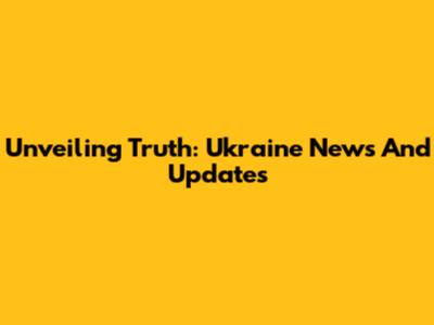 Unveiling Truth: Ukraine News And Updates