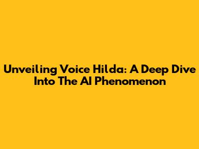 Unveiling Voice Hilda: A Deep Dive Into The AI Phenomenon