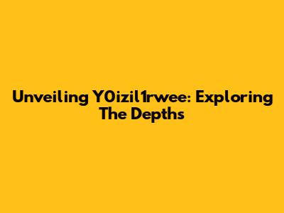 Unveiling Y0izil1rwee: Exploring The Depths