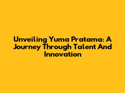Unveiling Yuma Pratama: A Journey Through Talent And Innovation