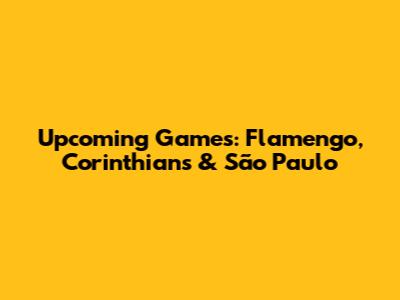Upcoming Games: Flamengo, Corinthians & São Paulo