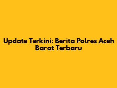 Update Terkini: Berita Polres Aceh Barat Terbaru