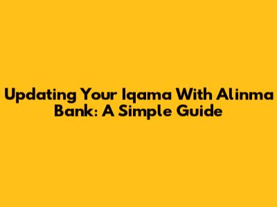 Updating Your Iqama With Alinma Bank: A Simple Guide