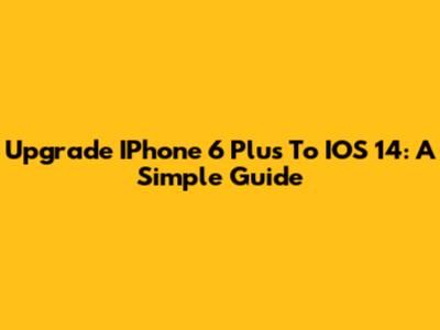Upgrade IPhone 6 Plus To IOS 14: A Simple Guide