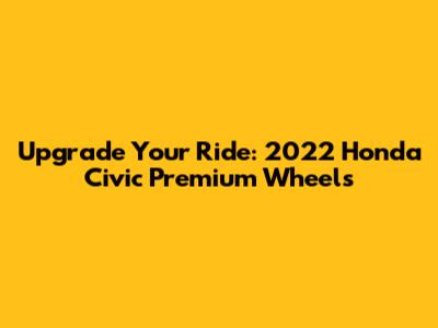 Upgrade Your Ride: 2022 Honda Civic Premium Wheels