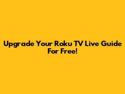 Upgrade Your Roku TV Live Guide For Free!