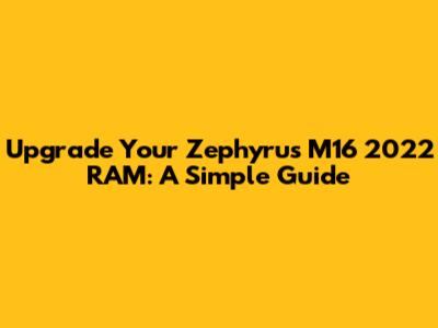 Upgrade Your Zephyrus M16 2022 RAM: A Simple Guide