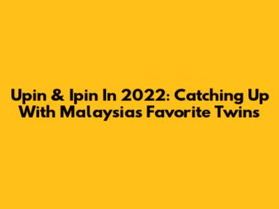 Upin & Ipin In 2022: Catching Up With Malaysia's Favorite Twins