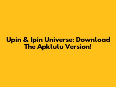 Upin & Ipin Universe: Download The Apklulu Version!