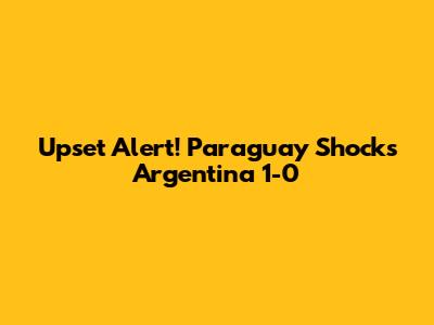 Upset Alert! Paraguay Shocks Argentina 1-0