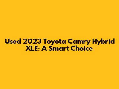 Used 2023 Toyota Camry Hybrid XLE: A Smart Choice