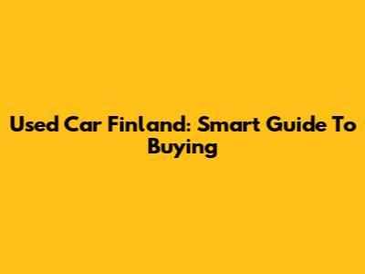 Used Car Finland: Smart Guide To Buying