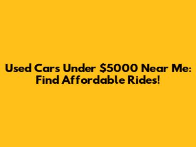 Used Cars Under $5000 Near Me: Find Affordable Rides!