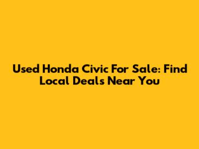 Used Honda Civic For Sale: Find Local Deals Near You