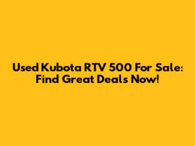 Used Kubota RTV 500 For Sale: Find Great Deals Now!