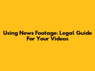 Using News Footage: Legal Guide For Your Videos
