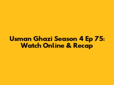Usman Ghazi Season 4 Ep 75: Watch Online & Recap