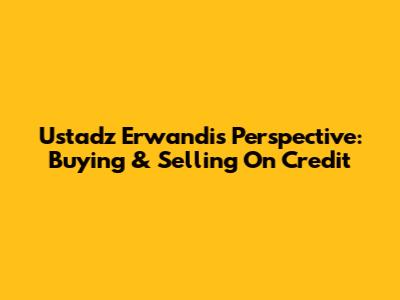 Ustadz Erwandi's Perspective: Buying & Selling On Credit