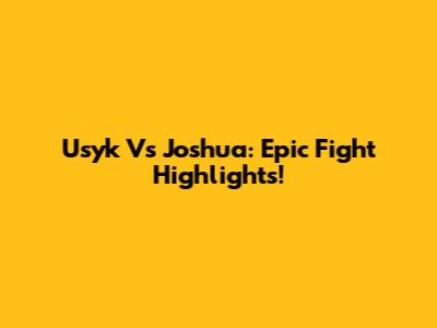 Usyk Vs Joshua: Epic Fight Highlights!