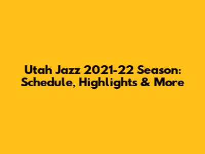 Utah Jazz 2021-22 Season: Schedule, Highlights & More