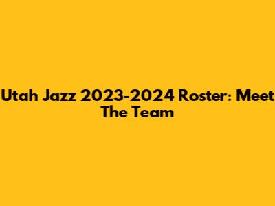 Utah Jazz 2023-2024 Roster: Meet The Team