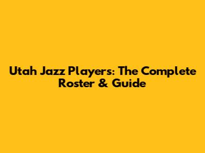 Utah Jazz Players: The Complete Roster & Guide